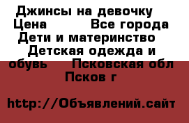 Джинсы на девочку. › Цена ­ 200 - Все города Дети и материнство » Детская одежда и обувь   . Псковская обл.,Псков г.